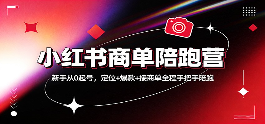 小红书商单陪跑营：新手从0起号，定位+爆款+接商单全程手把手陪跑-huitchan网创