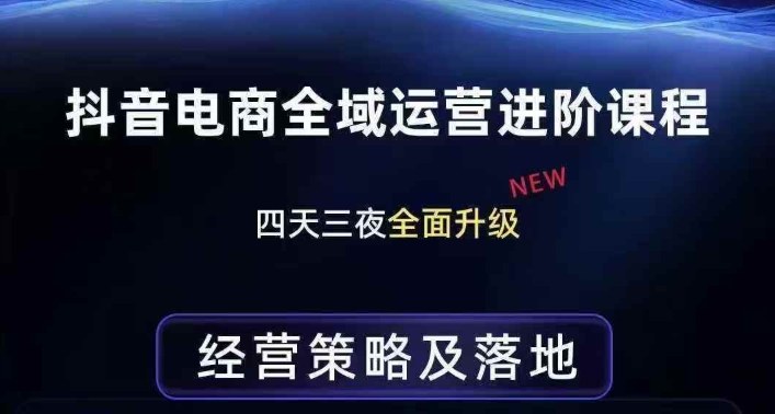 抖音电商全域运营进阶课程，经营策略及落地，全链路拆解直击底层逻辑-huitchan网创