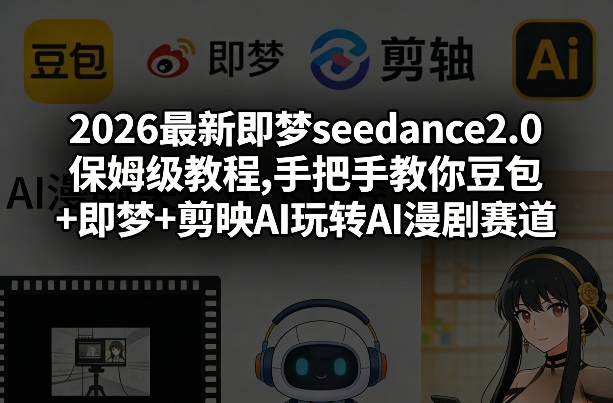 2026最新即梦seedance2.0保姆级教程,手把手教你豆包+即梦+剪映AI玩转AI漫剧赛道-huitchan网创