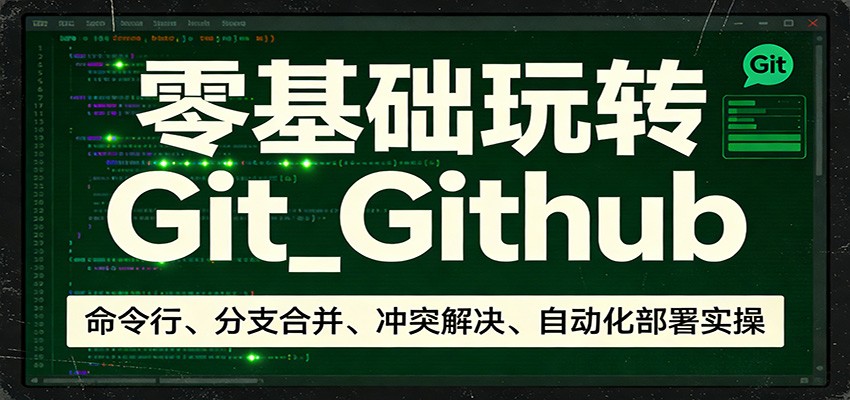 零基础玩转Git_Github：命令行、分支合并、冲突解决、自动化部署实操-huitchan网创
