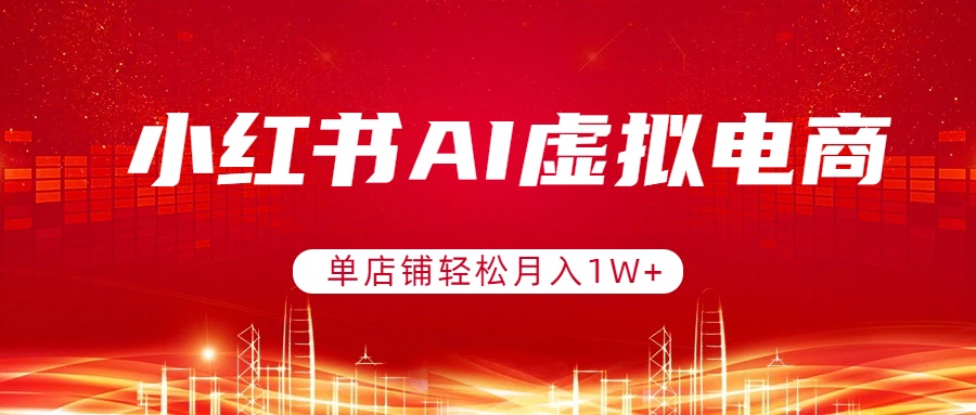 小红书AI虚拟电商，单店铺轻松月入1W+，可矩阵运营-huitchan网创