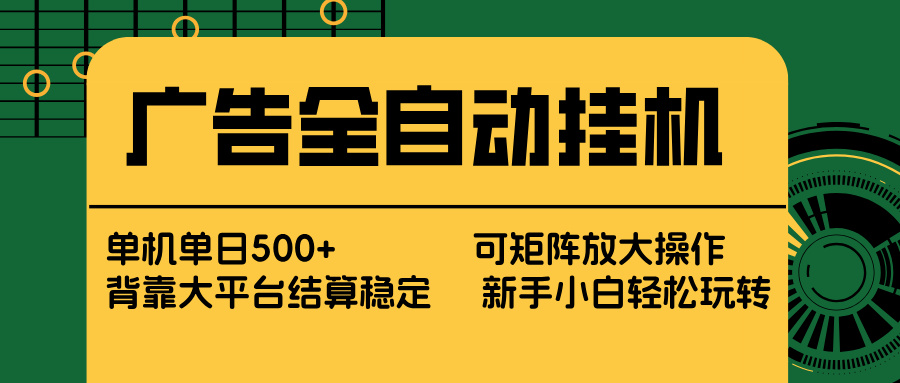 广告全自动挂机 单机单日500+ 矩阵放大 背靠大平台 绿色稳定 新手小白轻松玩转-huitchan网创