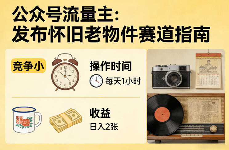 公众号流量主之发布怀旧老物件赛道，竞争小，每天操作1小时，日入2张-huitchan网创