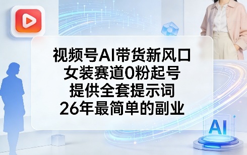 视频号AI带货新风口，女装赛道0粉起号，提供全套提示词，26年最简单的副业-huitchan网创