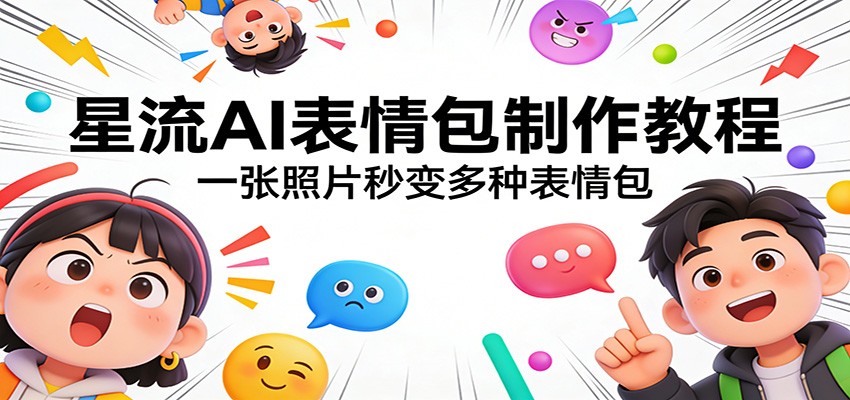 星流AI表情包制作教程:一张照片秒变多种表情包-huitchan网创