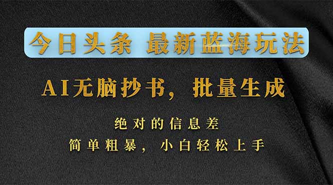 今日头条2026最新蓝海玩法，AI无脑抄书，批量生成，绝对的信息差，简单粗暴，小白轻松上手-huitchan网创