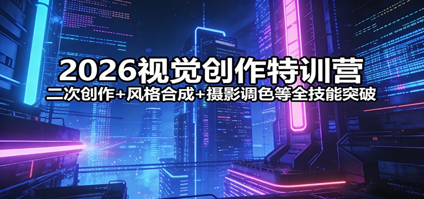 2026视觉创作特训营：二次创作+风格合成+摄影调色等全技能突破-huitchan网创