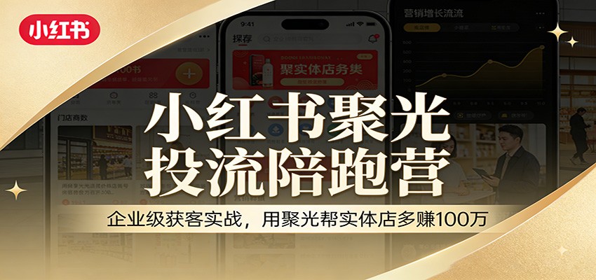 小红书聚光投流陪跑营：企业级获客实战，用聚光帮实体店多赚100万-huitchan网创