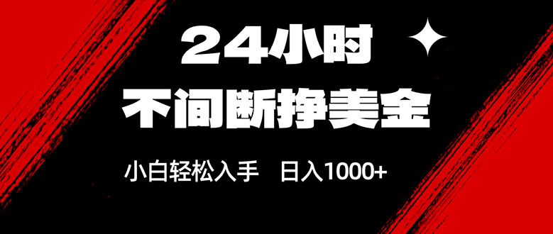 24小时不间断挣美金，小白轻松上手，日入1000+-huitchan网创