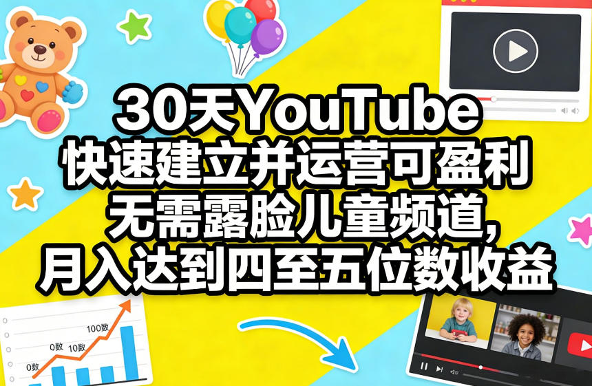 30天YouTube快速建立并运营可盈利无需露脸儿童频道，月入达到四至五位数收益-huitchan网创