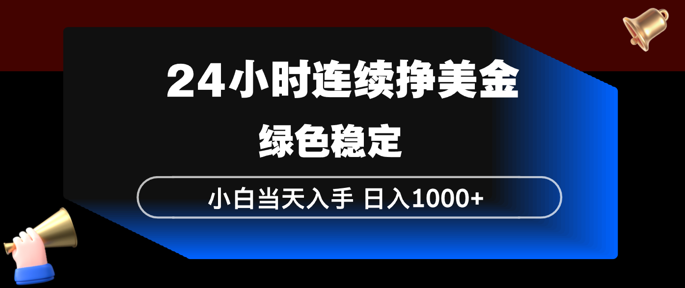 24小时连续断挣美金，小白当天上手，简单易操作，绿色稳定，日入1000+-huitchan网创