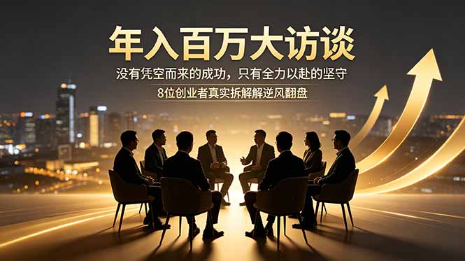 年入百万大访谈：没有凭空而来的成功，只有全力以赴的坚守，8位创业者真实拆解逆风翻盘路-huitchan网创