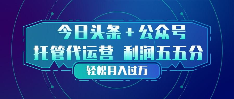 头条加公众号 托管代运营 利润分成模式 轻松月入过万-huitchan网创
