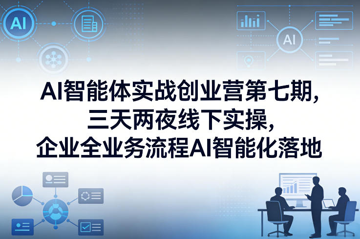 AI智能体实战创业营第七期，三天两夜线下实操，企业全业务流程AI智能化落地(26年1月20-22号)-huitchan网创