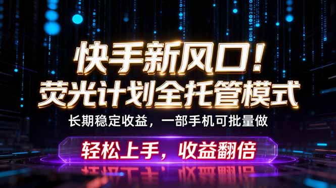 快手新风口！荧光计划全托管躺赚，不用自己干，批量操作月入3W+-huitchan网创