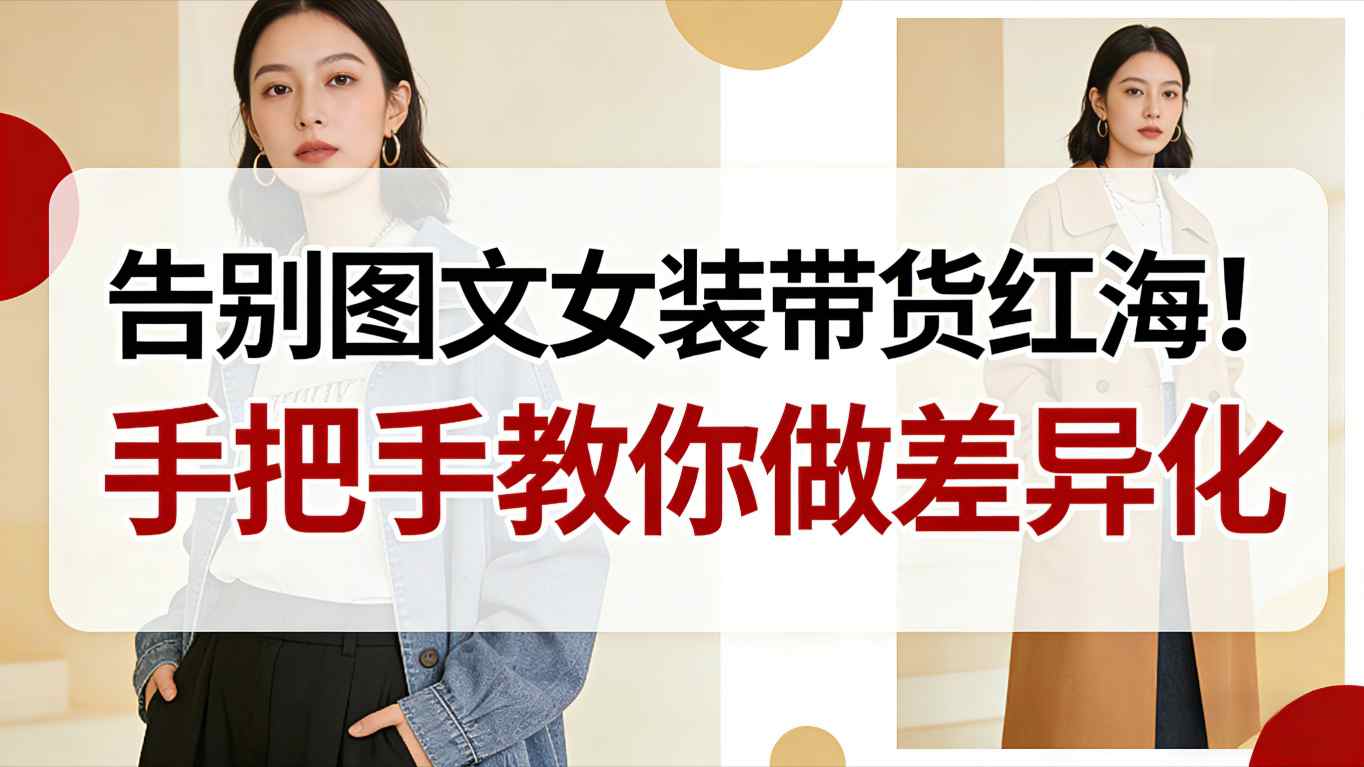 告别图文女装带货红海！手把手教你做差异化，新手也能弯道超车-huitchan网创