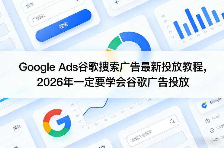 Google Ads谷歌搜索广告最新投放教程，2026年一定要学会谷歌广告投放-huitchan网创