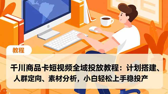 千川商品卡短视频全域投放教程：计划搭建、人群定向、素材分析，小白轻松上手稳投产-huitchan网创