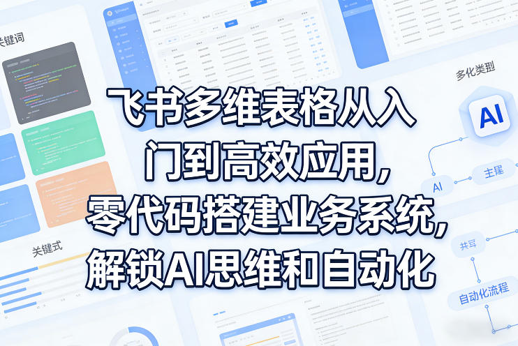 飞书多维表格从入门到高效应用，零代码搭建业务系统，解锁AI思维和自动化-huitchan网创