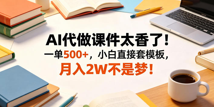 AI代做课件太香了！一单500+，小白直接套模板，月入2W不是梦！【揭秘】-huitchan网创