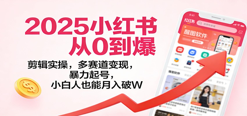2025小红书从0到爆：剪辑实操，多赛道变现，暴力起号，零基础也能月入破W-huitchan网创