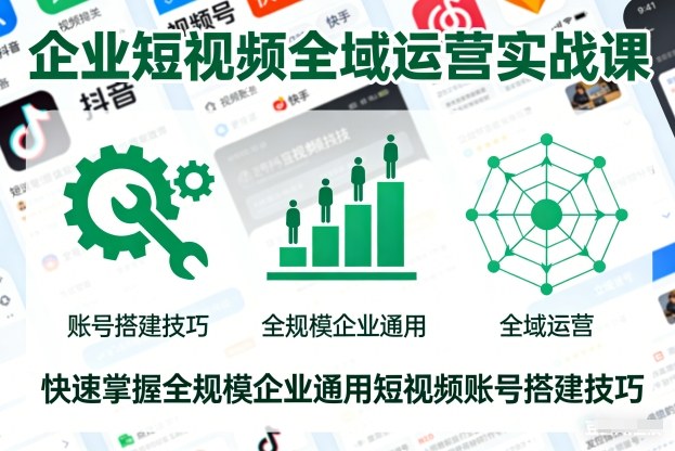 企业短视频全域运营实战课，快速掌握全规模企业通用短视频账号搭建技巧-huitchan网创