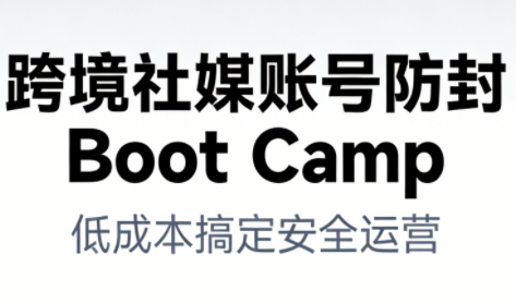 跨境社媒账号防封Boot Camp，低成本搞定社媒账号安全与长期运营-huitchan网创