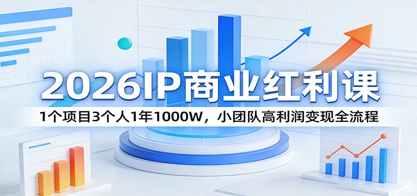 2026IP商业红利课：1个项目3个人1年1000W，小团队高利润变现全流程-huitchan网创