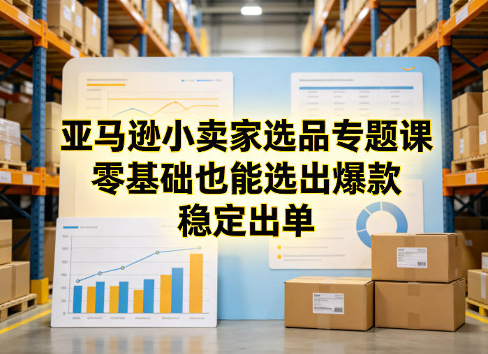 亚马逊小卖家选品专题课，零基础也能选出爆款，稳定出单-huitchan网创