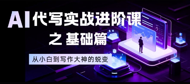 AI代写实战进阶课之基础篇，从小白到写作大神的蜕变【揭秘】-huitchan网创