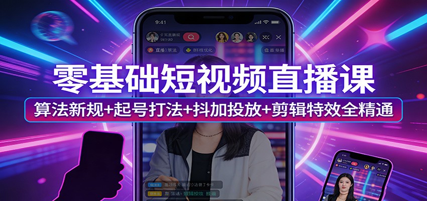 零基础短视频直播课：算法新规+起号打法+抖加投放+剪辑特效全精通-huitchan网创