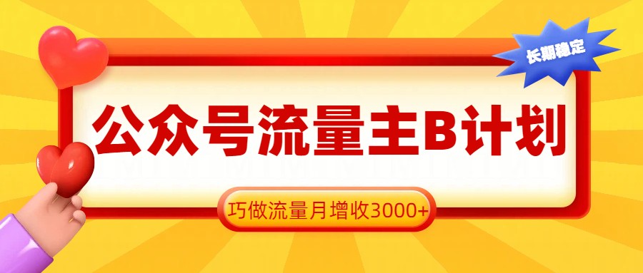 公众号流量主B计划，一键提取，巧做流量月增收3000+-huitchan网创