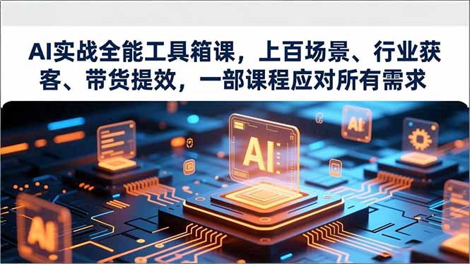 AI实战全能工具箱课，上百场景、行业获客、带货提效，一部课程应对所有需求-huitchan网创
