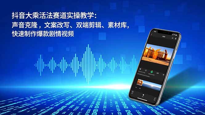 抖音大乘活法赛道实操教学：声音克隆，文案改写、双端剪辑、素材库，快速制作爆款剧情视频-huitchan网创