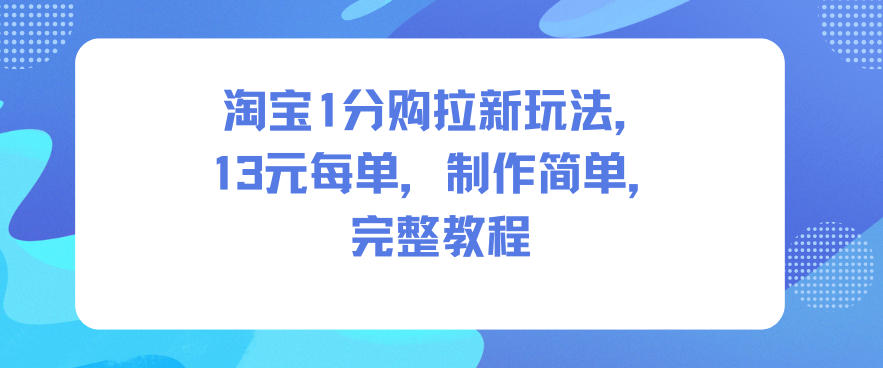 淘宝1分购拉新玩法，13米每单，制作简单，完整教程-huitchan网创