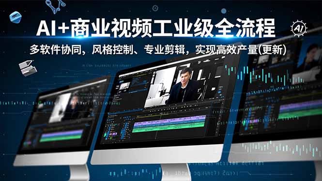 AI+商业视频工业级全流程-2期，多软件协同、风格控制、专业剪辑，实现高效量产(更新-huitchan网创
