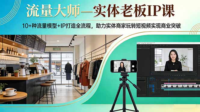 流量大师—实体老板IP课：10+种流量模型+IP打造全流程，助力实体商家玩转短视频实现商业突破-huitchan网创