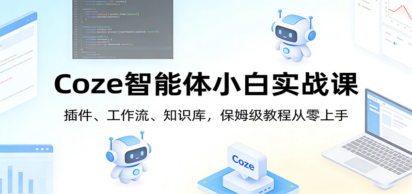 Coze智能体小白实战课：插件、工作流、知识库，保姆级教程从零上手-huitchan网创