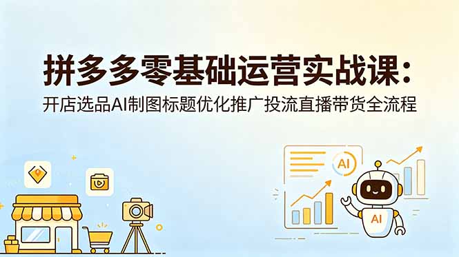 拼多多零基础运营实战课：开店选品AI制图标题优化推广投流直播带货全流程-huitchan网创