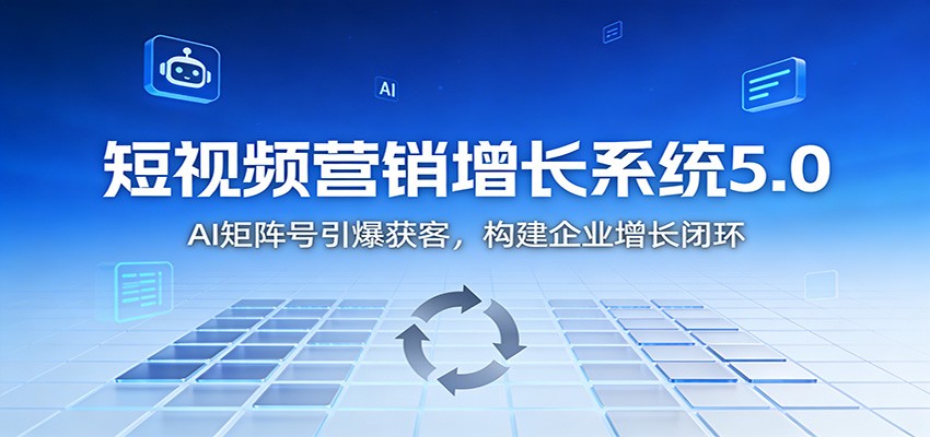 短视频营销增长系统5.0：AI 矩阵号引爆获客，构建企业增长闭环-huitchan网创