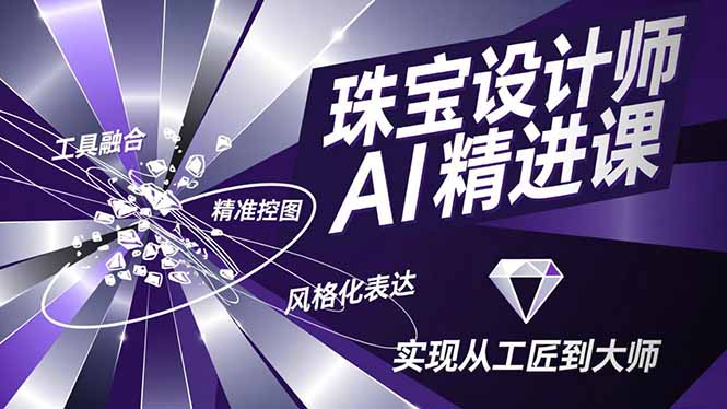 珠宝设计师AI精进课，工具融合、精准控图、风格化表达，实现从工匠到大师-huitchan网创