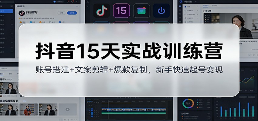 抖音15天实战训练营：账号搭建+文案剪辑+爆款复制，新手快速起号变现-huitchan网创