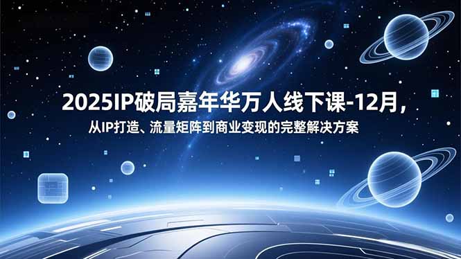 2025IP破局嘉年华万人线下课-12月，从IP打造、流量矩阵到商业变现的完整解决方案-huitchan网创