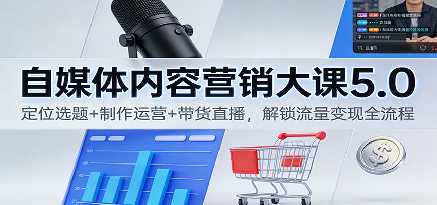 自媒体内容营销大课5.0：定位选题+制作运营+带货直播，解锁流量变现全流程-huitchan网创