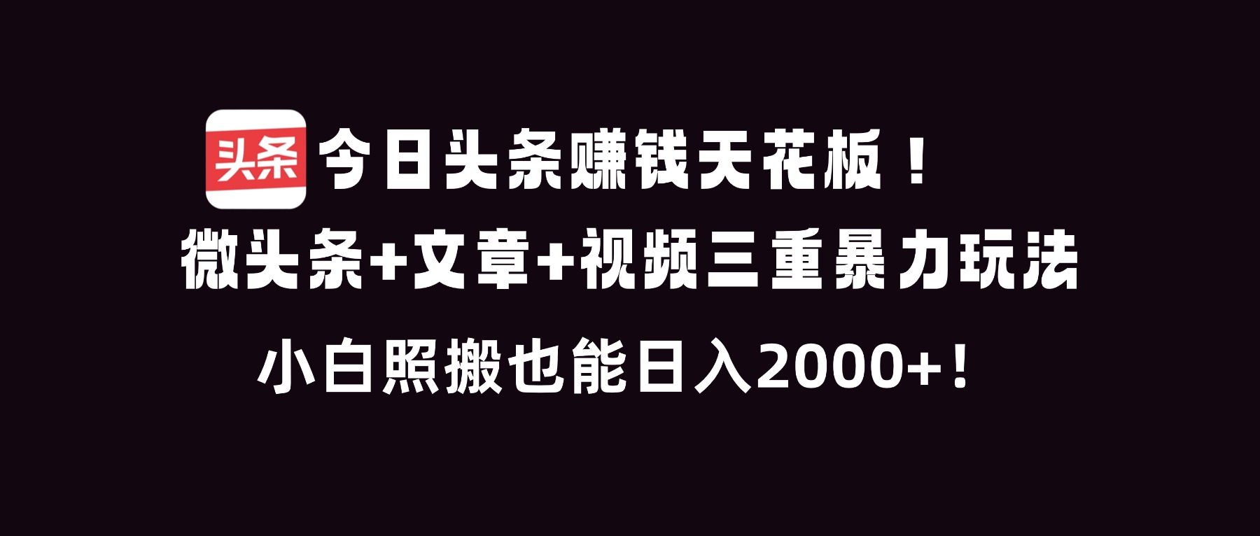 今日头条赚钱天花板！微头条+文章+视频三重暴利玩法，小白照搬也能日人2000+-huitchan网创