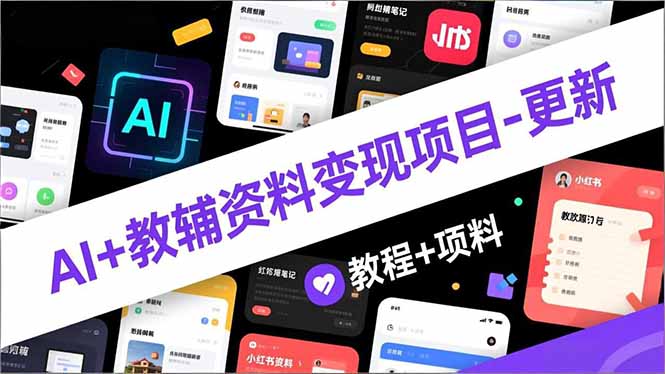 AI+教辅资料变现项目-更新；AI生成+原创混剪+小红书爆款运营，新手月入2万+教程+资料-huitchan网创