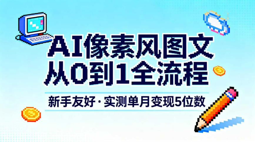 AI像素风图文从0到1全流程，新手友好，实测单月变现5位数-huitchan网创