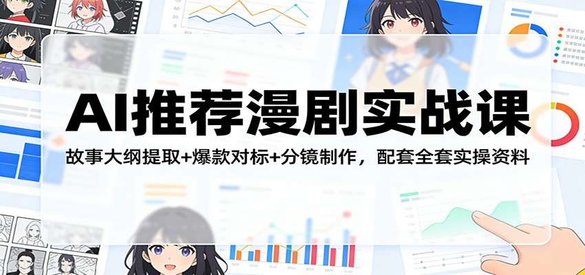 AI推荐漫剧实战课：故事大纲提取+爆款对标+分镜制作，配套全套实操资料-huitchan网创