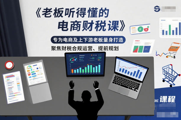老板听得懂的电商财税课，专为电商及上下游老板量身打造，聚焦财税合规运营、提前规划-huitchan网创