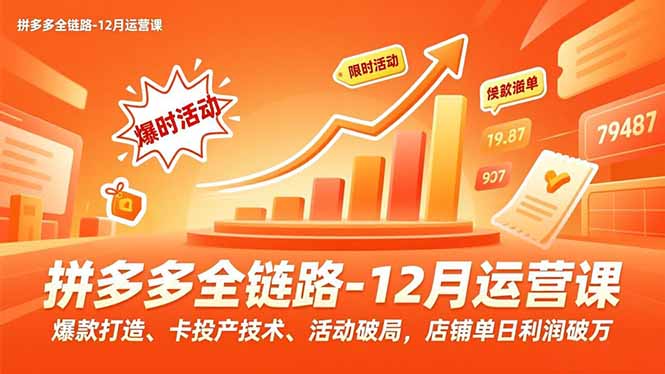 拼多多全链路-12月运营课，爆款打造、卡投产技术、活动破局，店铺单日利润破万-huitchan网创